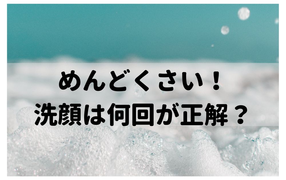 めんどくさい洗顔何回